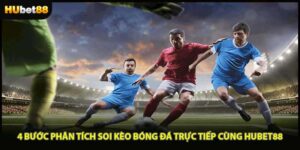 4 Bước Phân Tích Soi Kèo Bóng Đá Trực Tiếp Cùng HUBET88