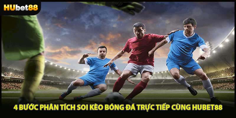 4 Bước Phân Tích Soi Kèo Bóng Đá Trực Tiếp Cùng HUBET88