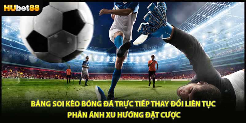 Bảng soi kèo bóng đá trực tiếp thay đổi liên tục phản ánh xu hướng đặt cược