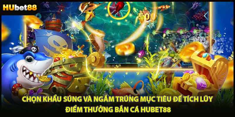 Chọn khẩu súng và ngắm trúng mục tiêu để tích lũy điểm thưởng bắn cá HUBET88