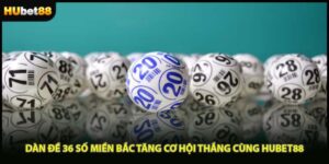 Dàn Đề 36 Số Miền Bắc Tăng Cơ Hội Thắng Cùng HUBET88