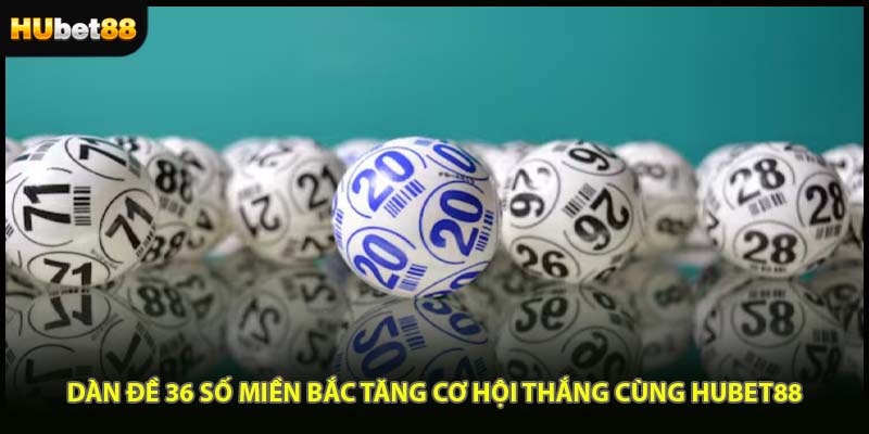 Dàn Đề 36 Số Miền Bắc Tăng Cơ Hội Thắng Cùng HUBET88
