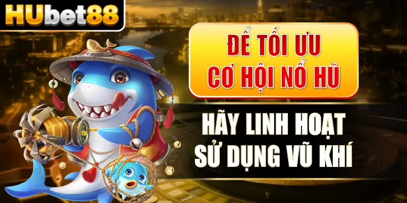 Để tối ưu cơ hội nổ hũ, hãy linh hoạt sử dụng vũ khí