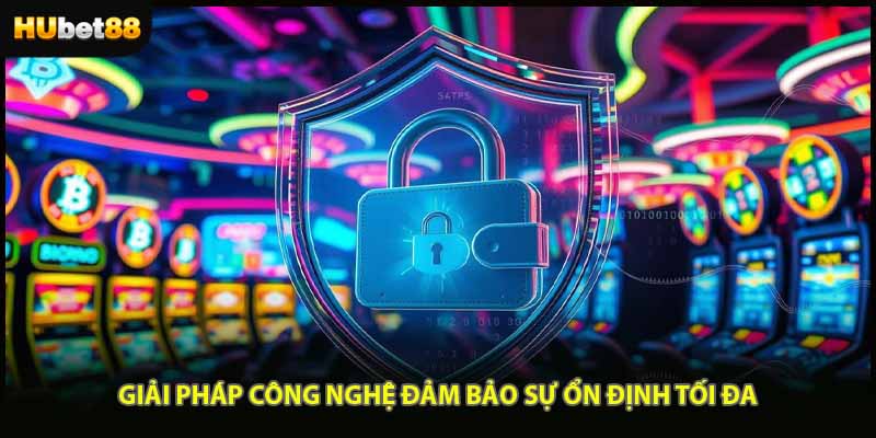 Giải pháp công nghệ đảm bảo sự ổn định tối đa