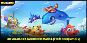 Jili Vua Bắn Cá Tại Hubet88 Mang Lại Trải Nghiệm Thú Vị