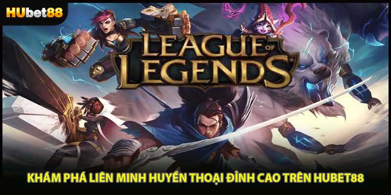 Khám Phá Liên Minh Huyền Thoại Đỉnh Cao Trên HUBET88