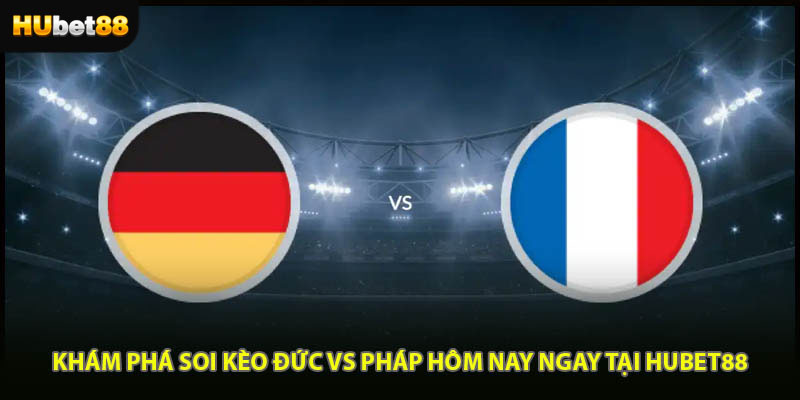 Khám Phá Soi Kèo Đức Vs Pháp Hôm Nay Ngay Tại HUBET88