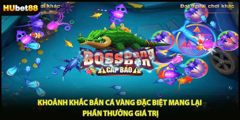 Khoảnh khắc bắn cá vàng đặc biệt mang lại phần thưởng giá trị