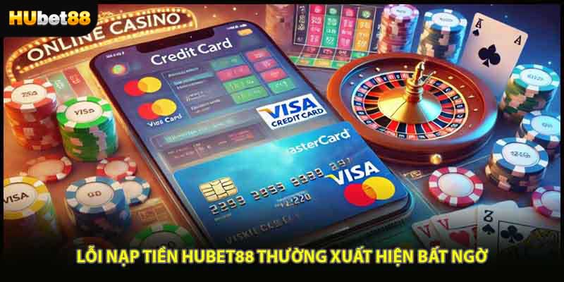 Lỗi nạp tiền HUBET88 thường xuất hiện bất ngờ