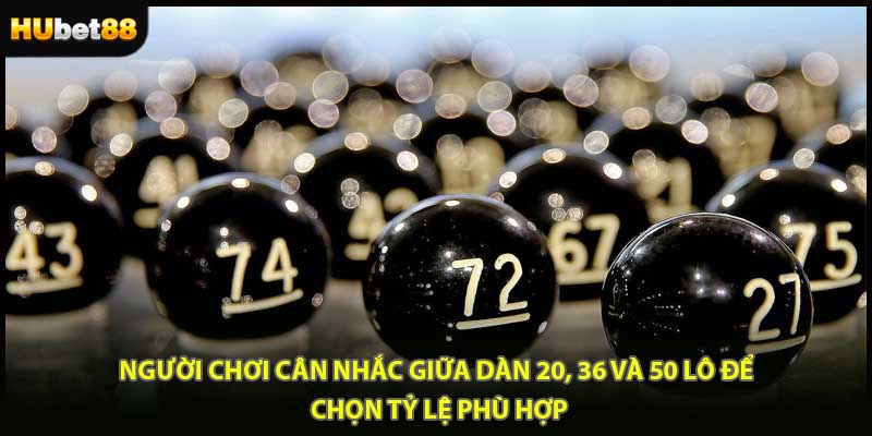 Người chơi cân nhắc giữa dàn 20, 36 và 50 lô để chọn tỷ lệ phù hợp