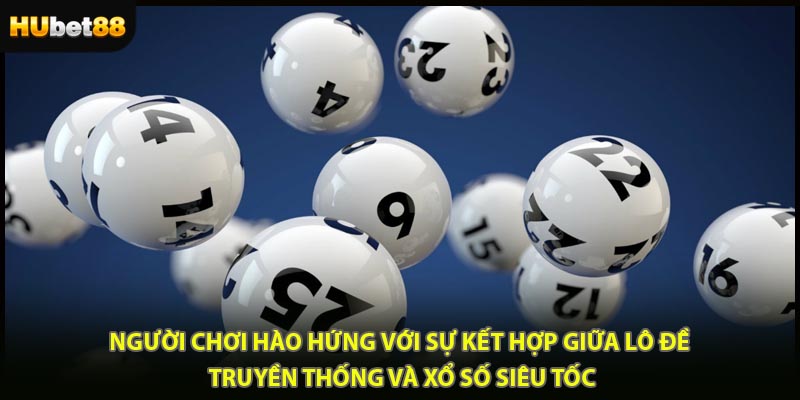 Người chơi hào hứng với sự kết hợp giữa lô đề truyền thống và xổ số siêu tốc