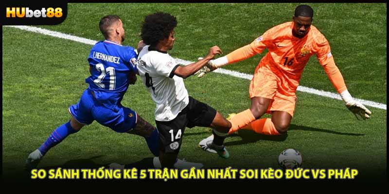 So sánh thống kê 5 trận gần nhất soi kèo Đức vs Pháp