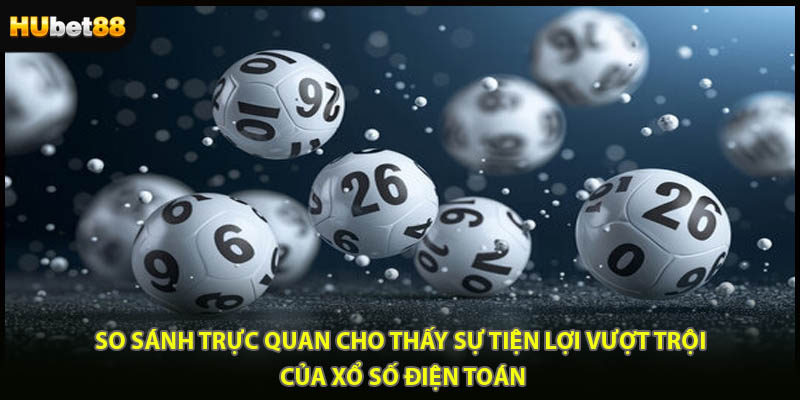 So sánh trực quan cho thấy sự tiện lợi vượt trội của xổ số điện toán