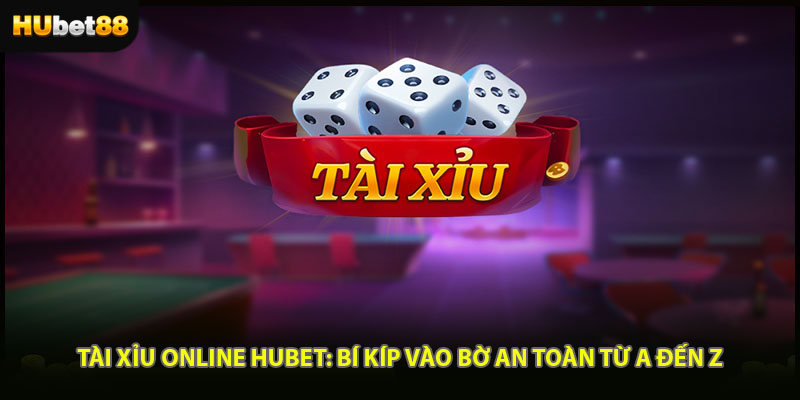 Tài Xỉu Online Hubet: Bí Kíp Vào Bờ An Toàn Từ A Đến Z
