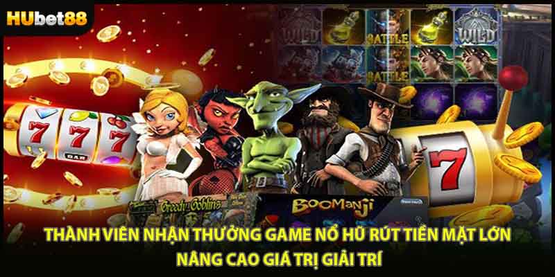 Thành viên nhận thưởng game nổ hũ rút tiền mặt lớn, nâng cao giá trị giải trí