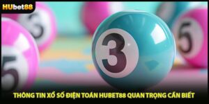 Thông Tin Xổ Số Điện Toán HUBET88 Quan Trọng Cần Biết