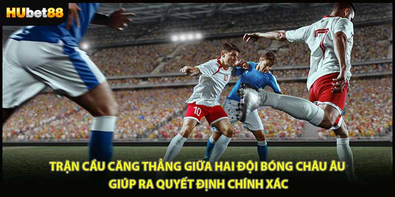 Trận cầu căng thẳng giữa hai đội bóng châu Âu giúp ra quyết định chính xác